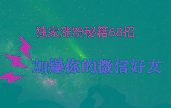 独家引流秘籍68招，深藏多年的压箱底，效果惊人，加爆你的微信好友！-985网创