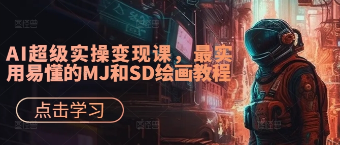 AI超级实操变现课，最实用易懂的MJ和SD绘画教程-985网创