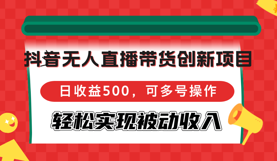 抖音无人直播带货创新项目，日收益500，可多号操作，轻松实现被动收入-985网创