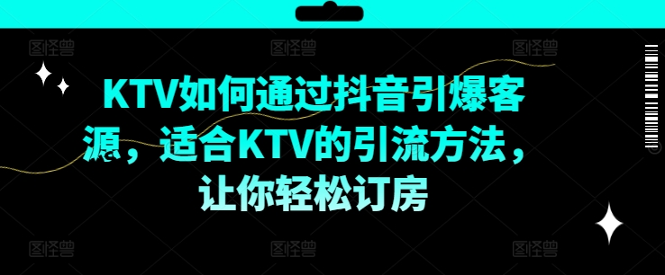 KTV抖音短视频营销，KTV如何通过抖音引爆客源，适合KTV的引流方法，让你轻松订房-985网创