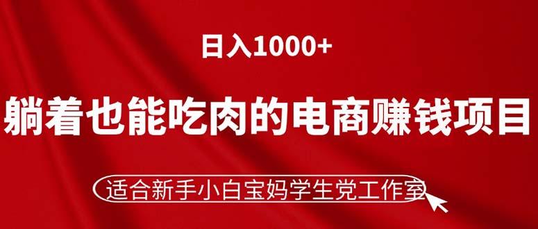 躺着也能吃肉的电商赚钱项目，日入1000+，适合新手小白宝妈学生党工作室-985网创