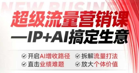 2025年超级流量营销课，IP+AI搞定生意，开启AI增收路径 直击业绩难题 拆解流量打法 放大个体价值-985网创