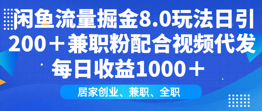 闲鱼流量掘金8.0玩法日引200＋兼职粉配合视频代发日入1000＋收益适合互...-985网创