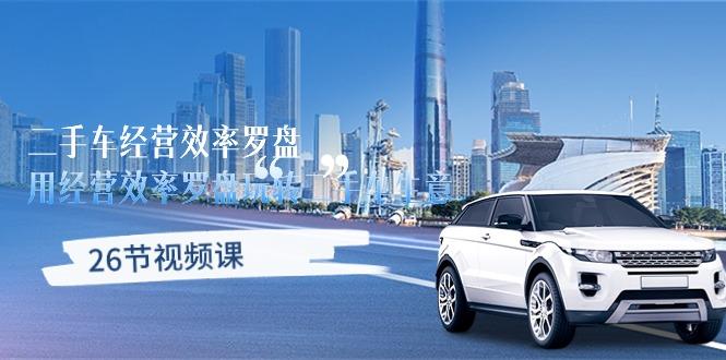 二手车经营·效率罗盘，用经营 效率罗盘玩转二手车生意(26节视频课-985网创