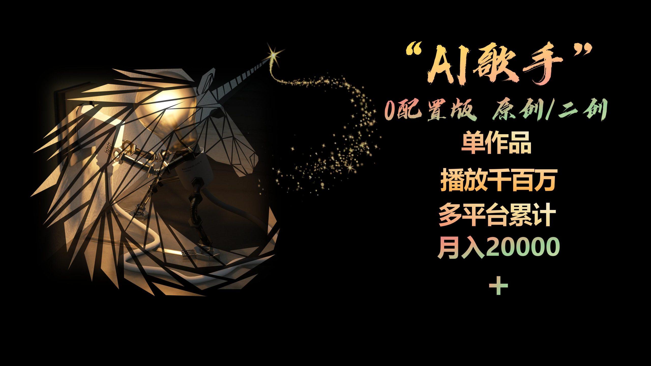 AI歌手，0配置版，原创/二创，单作品播放千百万，多平台累计，月入20000+-985网创