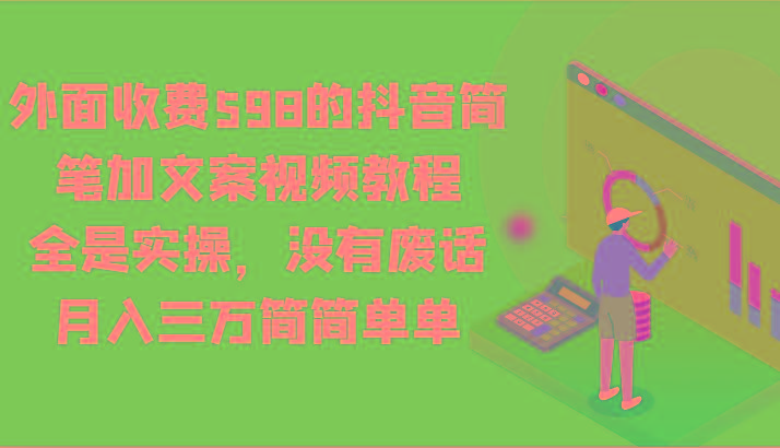 外面收费598的抖音简笔加文案视频教程，全是实操，没有废话，月入三万简简单单-985网创
