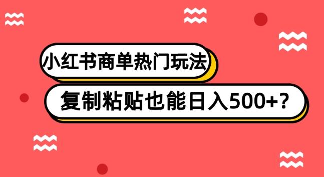 小红书商单热门玩法，复制粘贴也能日入500+-985网创