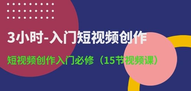3小时-入门短视频创作：短视频创作入门必修(15节视频课)-985网创