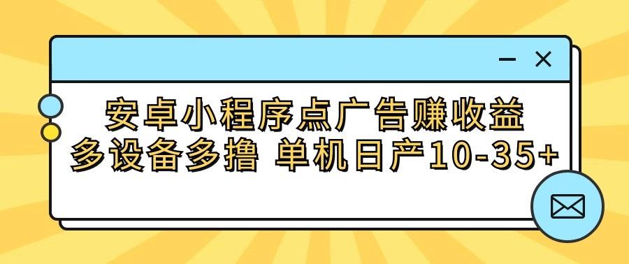 安卓小程序点广告赚收益，多设备多撸 单机日产10-35+-985网创