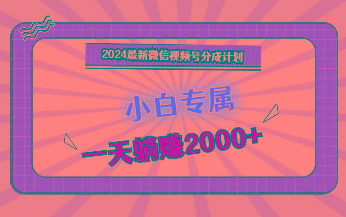 2024最新微信视频号分成计划，对新人友好，一天躺赚2000+-985网创