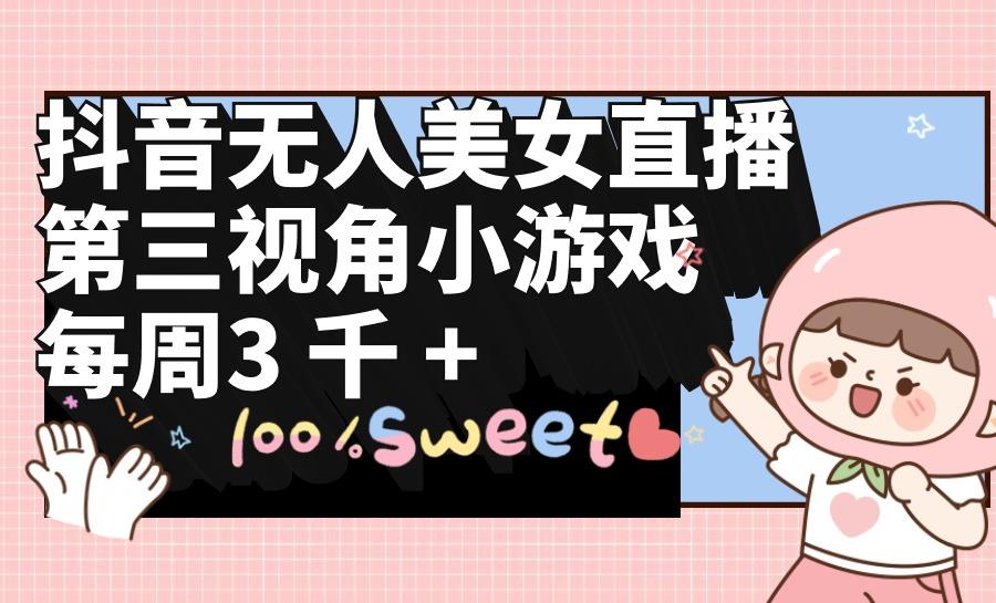 (9796期)抖音无人美女直播，第三视角小游戏，每周收益3000+-985网创
