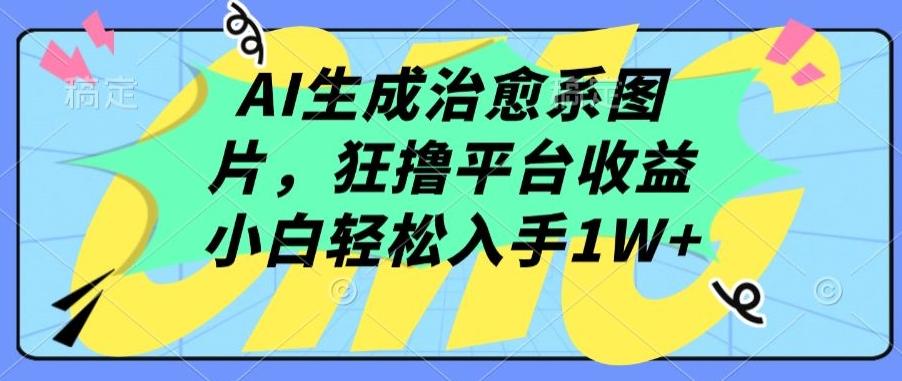 AI生成治愈系图片，狂撸平台收益，小白轻松入手1W+【揭秘】-985网创