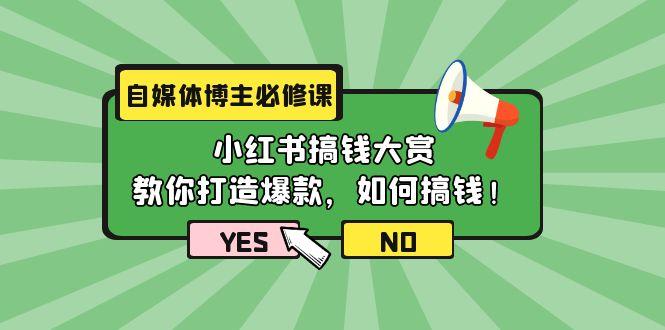 (9885期)自媒体博主必修课：小红书搞钱大赏，教你打造爆款，如何搞钱(11节课)-985网创