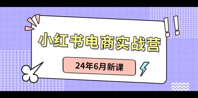 小红书电商实战营：小红书笔记带货和无人直播，24年6月新课-985网创