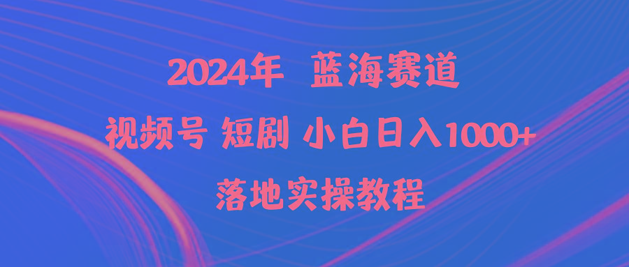 (9634期)2024年蓝海赛道视频号短剧 小白日入1000+落地实操教程-985网创