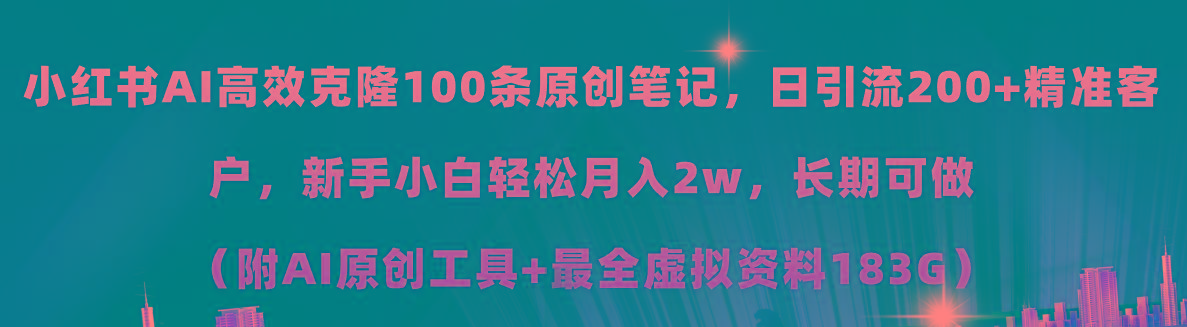 小红书AI高效克隆100原创爆款笔记，日引流200+，轻松月入2w+，长期可做...-985网创