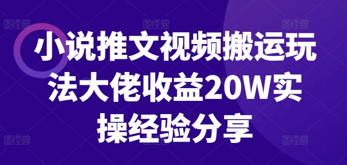 小说推文视频搬运玩法大佬收益20W实操经验分享-985网创