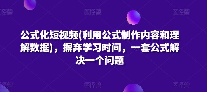 公式化短视频(利用公式制作内容和理解数据)，摒弃学习时间，一套公式解决一个问题-985网创