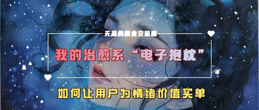 我的治愈系“电子抱枕”，如何让用户为情绪价值买单【揭秘】-985网创