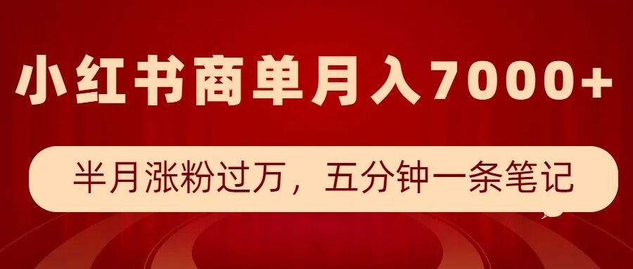 小红书商单最新玩法，半个月涨粉过万，五分钟一条笔记，月入7000+-985网创