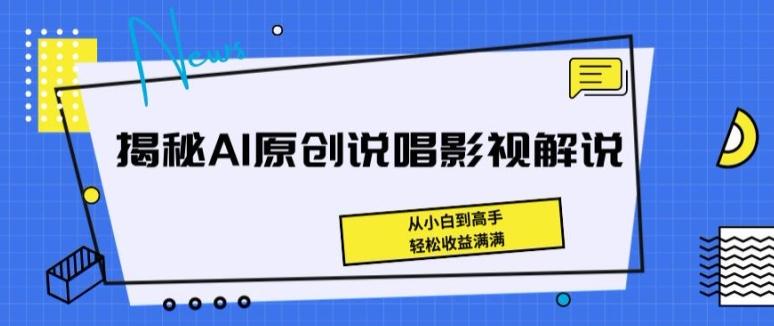 揭秘AI原创说唱影视解说，从小白到高手，轻松收益满满【揭秘】-985网创