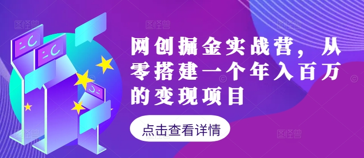 网创掘金实战营，从零搭建一个年入百万的变现项目(持续更新)-985网创