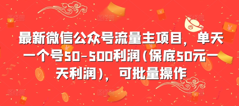 最新微信公众号流量主项目，单天一个号50-500利润(保底50元一天利润)，可批量操作-985网创