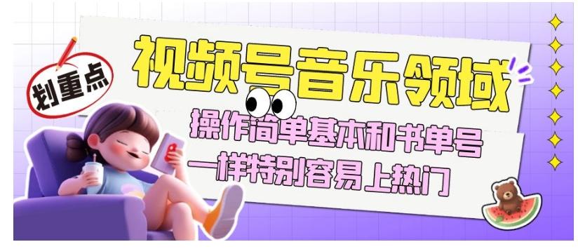 视频号音乐领域项目玩法，操作简单基本和书单号一样，特别容易上热门【揭秘】-985网创