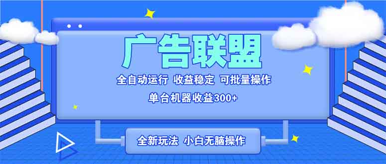 全新广告联盟最新玩法 全自动脚本运行单机300+ 项目稳定新手小白可做-985网创