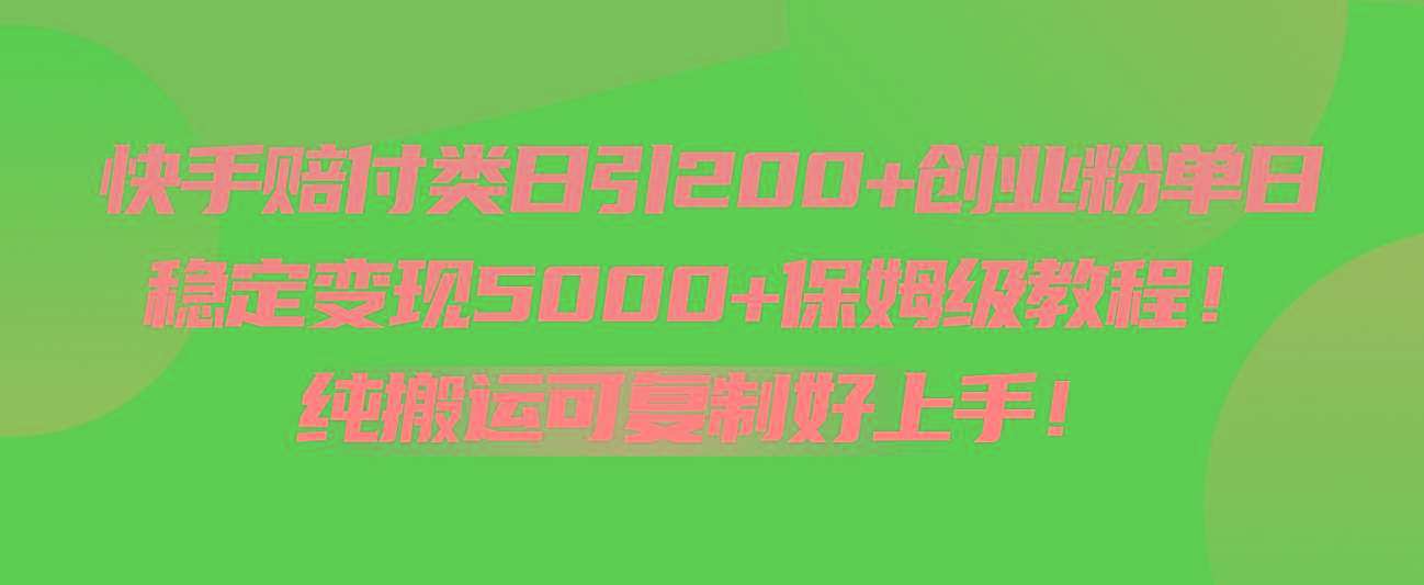 快手赔付类日引200+创业粉，单日稳定变现5000+保姆级教程！纯搬运可复制好上手！-985网创