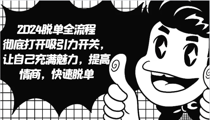 2024脱单全流程 彻底打开吸引力开关，让自己充满魅力，提高情商，快速脱单-985网创