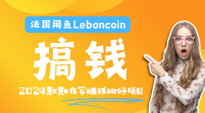 法国闲鱼Leboncoin跨境电商教程：环境邮箱电话解决产品上传及流量，悄悄赚钱-985网创