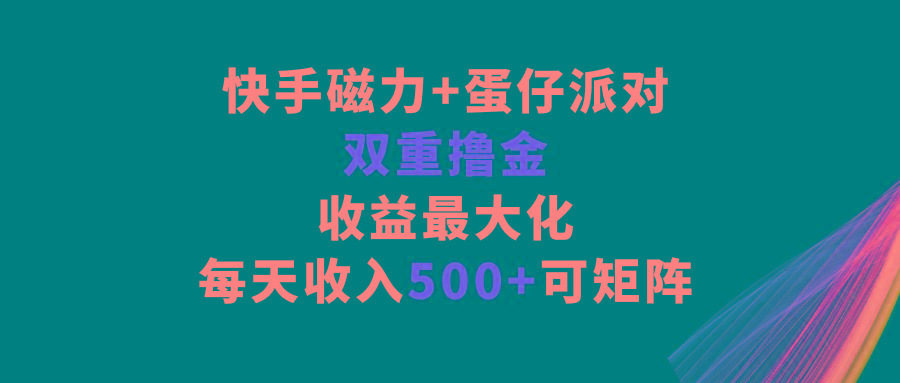 快手磁力+蛋仔派对，双重撸金，收益最大化，每天收入500+，可矩阵-985网创