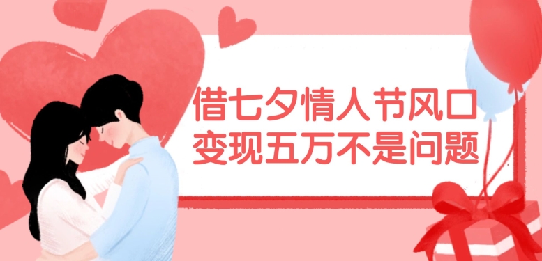 借七夕情人节风口，现在需求量爆棚，变现五万不是问题【揭秘】-985网创