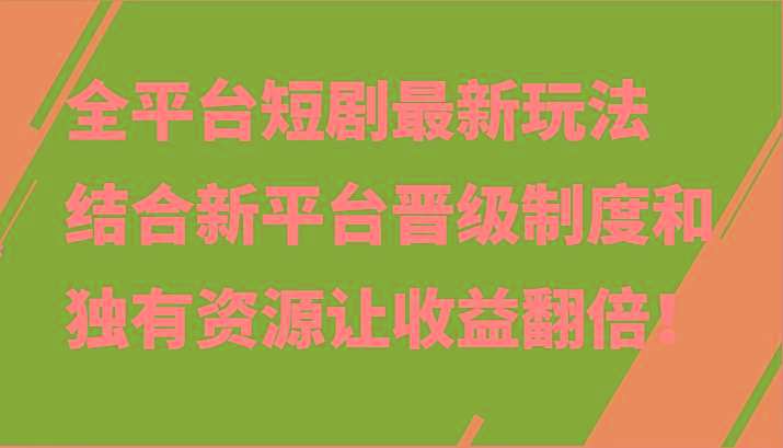 全平台短剧最新玩法，结合新平台晋级制度和独有资源让收益翻倍！-985网创