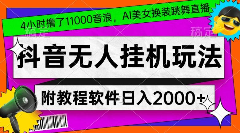 4小时撸了1.1万音浪，AI美女换装跳舞直播，抖音无人挂机玩法，对新手小白友好，附教程和软件【揭秘】-985网创