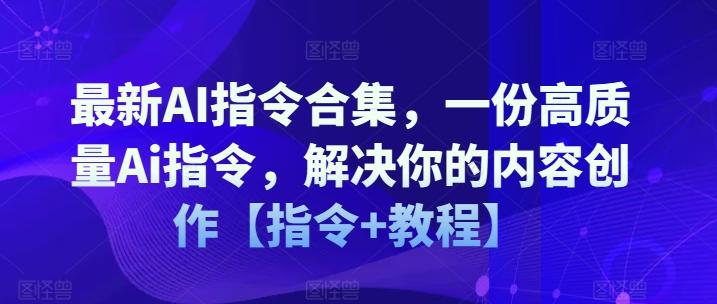 最新AI指令合集，一份高质量Ai指令，解决你的内容创作【指令+教程】-985网创