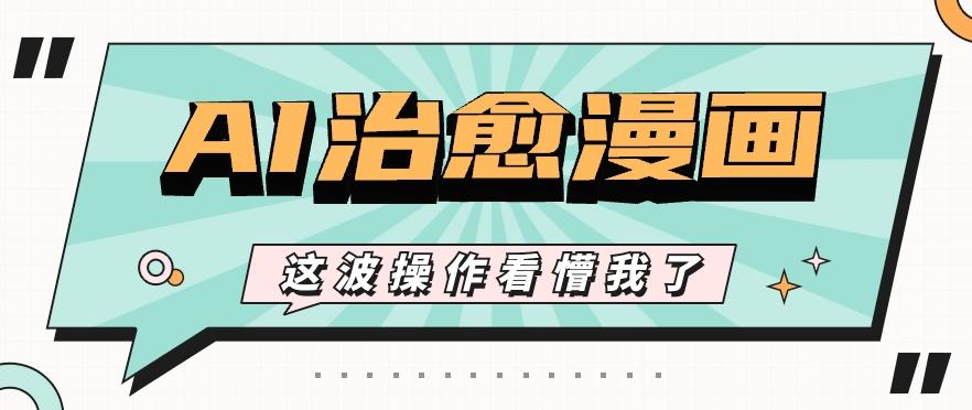 AI国风治愈漫画文案玩法，条条都是爆款，1个作品收益500+【视频+软件】-985网创