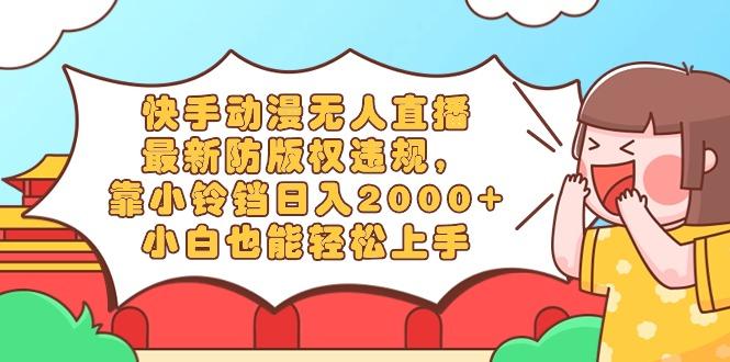 快手动漫无人直播，最新防版权违规，靠小铃铛日入2000+，小白也能轻松上...-985网创