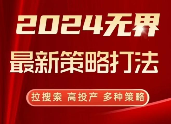 2024无界最新策略打法，拉搜索，高投产，多种策略-985网创