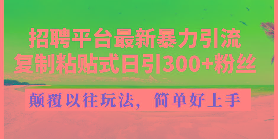 招聘平台最新暴力引流，复制粘贴式日引300+粉丝，颠覆以往垃圾玩法，简...-985网创