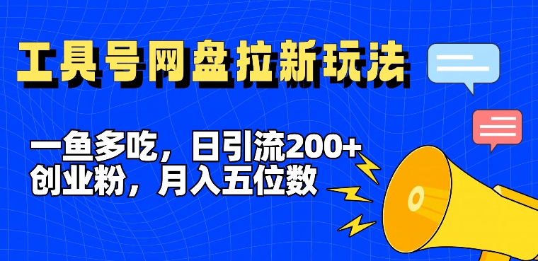 一鱼多吃，日引流200+创业粉，全平台工具号，网盘拉新新玩法月入5位数【揭秘】-985网创