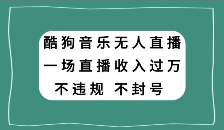 酷狗音乐无人直播，一场直播收入过万，可批量做-985网创