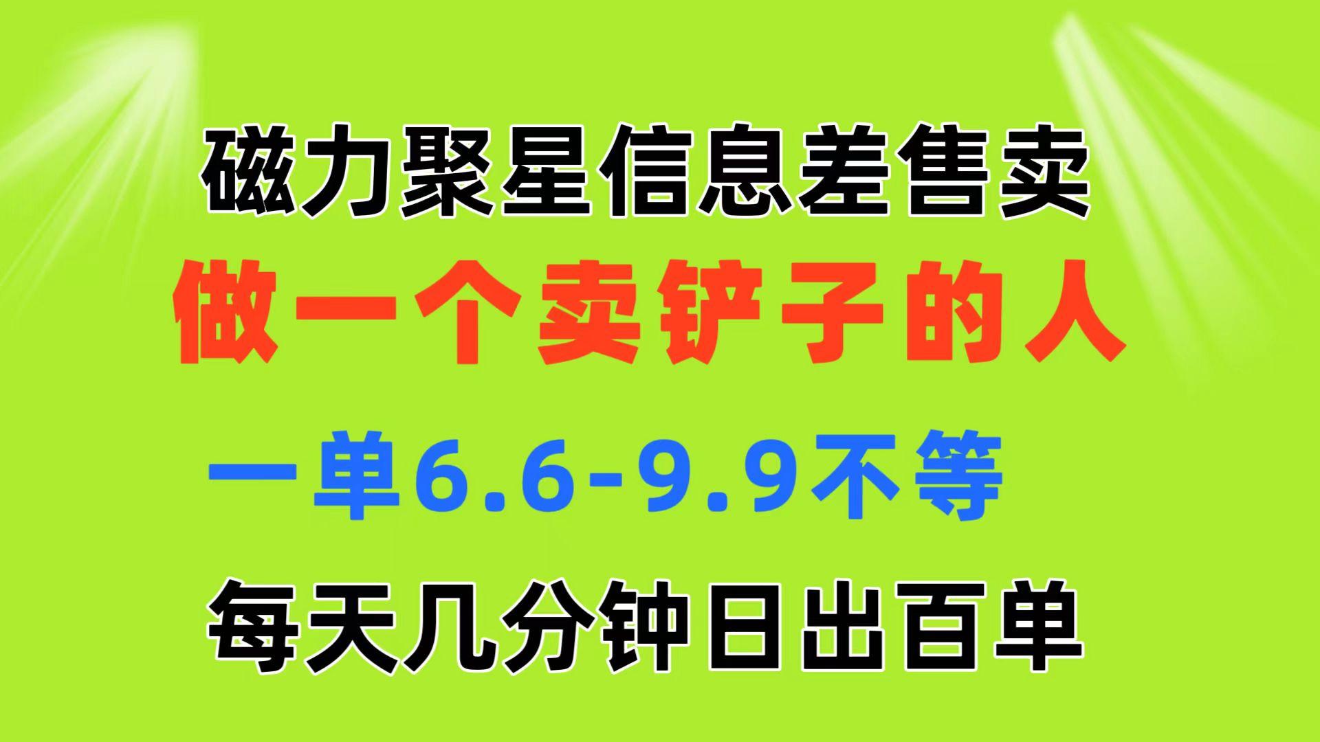磁力聚星信息差 做一个卖铲子的人 一单6.6-9.9不等  每天几分钟 日出百单-985网创