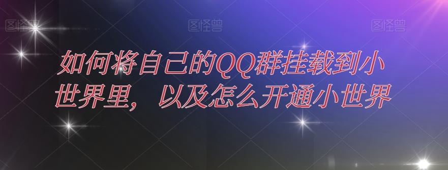 如何将自己的QQ群挂载到小世界里，以及怎么开通小世界-985网创