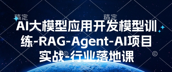 AI大模型应用开发​模型训练-RAG-Agent-AI项目实战-行业落地课-985网创