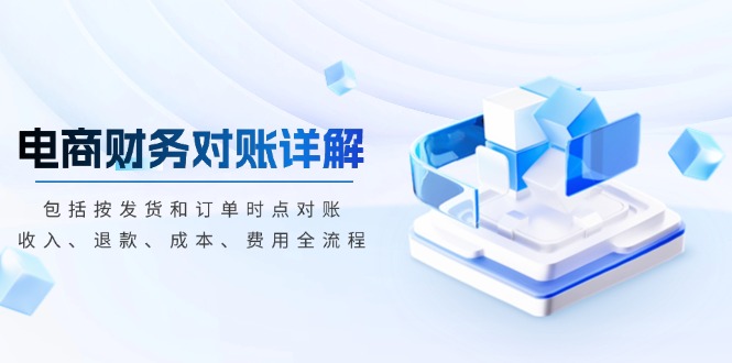 电商财务对账详解，包括按发货和订单时点对账，收入、退款、成本、费用-985网创