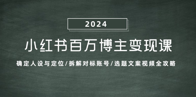 小红书百万博主变现课：确定人设与定位/拆解对标账号/选题文案视频全攻略-985网创