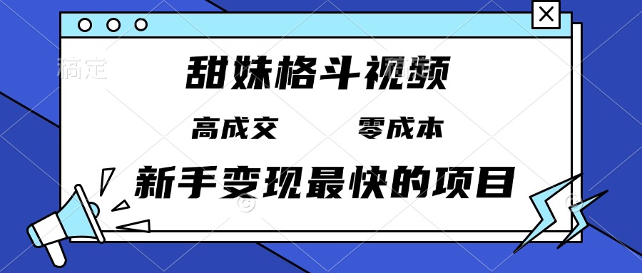 甜妹格斗视频，高成交零成本，，谁发谁火，新手变现最快的项目，日入3000+-985网创