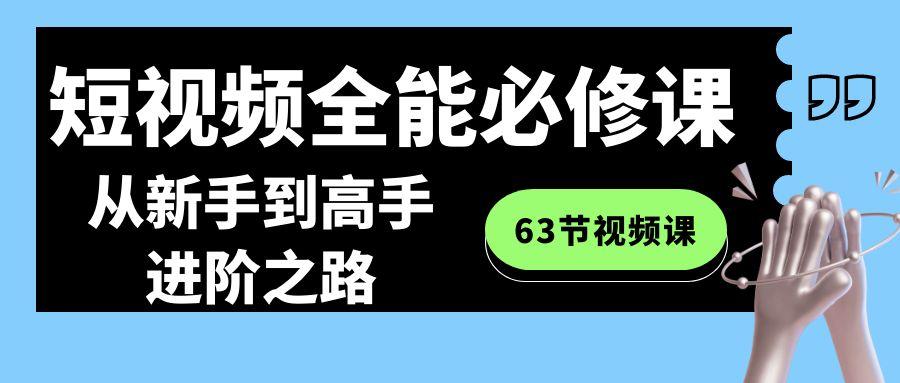 短视频全能必修课程：从新手到高手进阶之路(63节视频课)-985网创